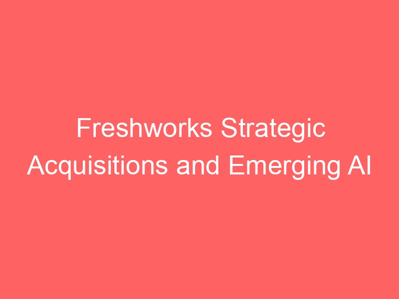 Freshworks Strategic Acquisitions and Emerging AI Cybersecurity Challenges in SaaS Industry