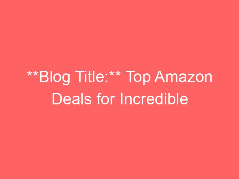 Locker.Ink | **Blog Title:** Top Amazon Deals for Incredible Savings on Must-Have Products