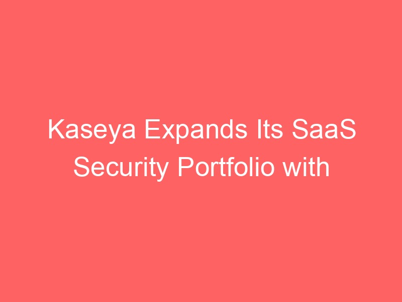 Locker.Ink | Kaseya Expands Its SaaS Security Portfolio with Strategic Acquisition of SaaS Alerts