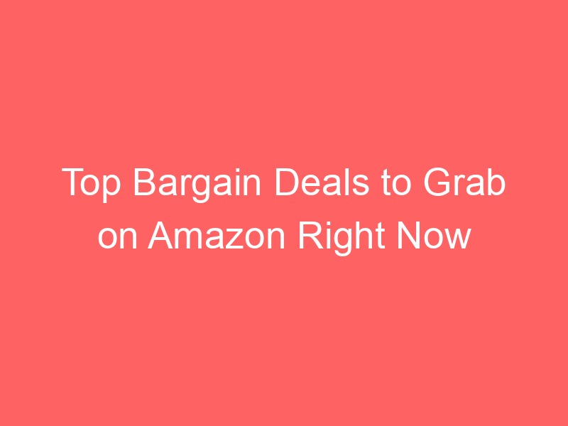Top Bargain Deals to Grab on Amazon Right Now